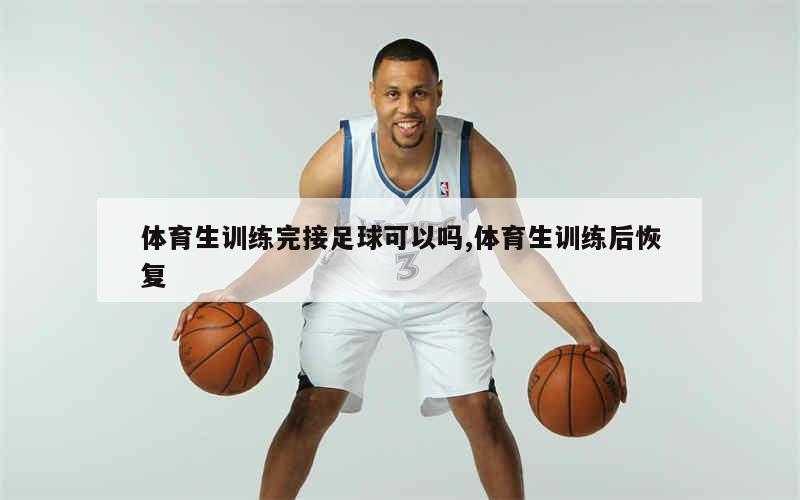 体育生训练完接足球可以吗,体育生训练后恢复