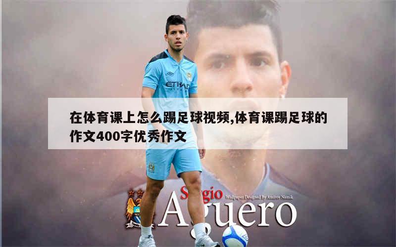 在体育课上怎么踢足球视频,体育课踢足球的作文400字优秀作文