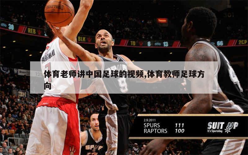体育老师讲中国足球的视频,体育教师足球方向
