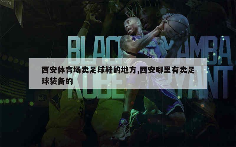 西安体育场卖足球鞋的地方,西安哪里有卖足球装备的