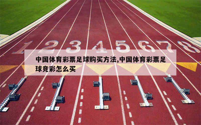中国体育彩票足球购买方法,中国体育彩票足球竞彩怎么买