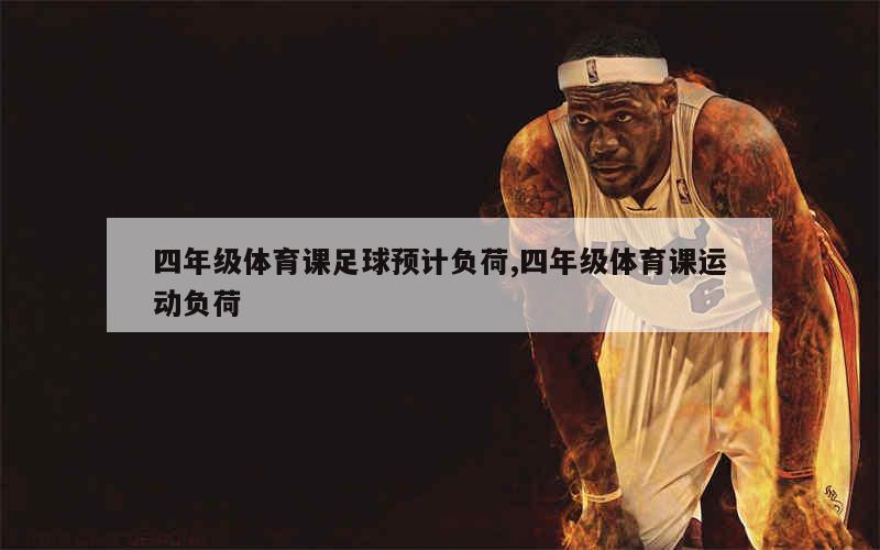 四年级体育课足球预计负荷,四年级体育课运动负荷