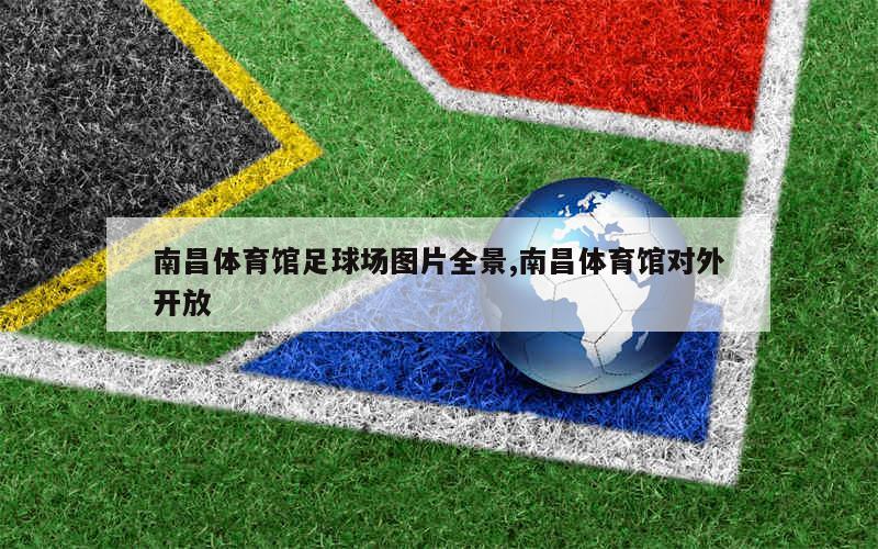 南昌体育馆足球场图片全景,南昌体育馆对外开放