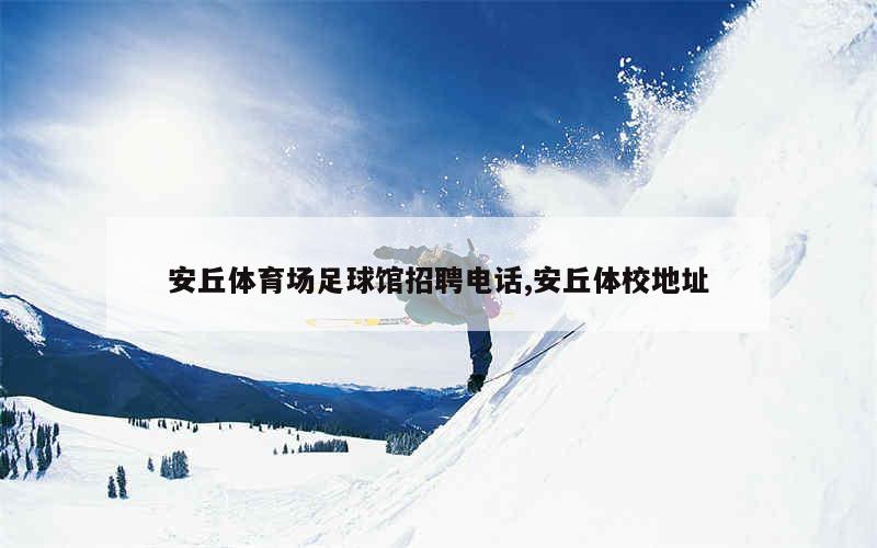 安丘体育场足球馆招聘电话,安丘体校地址